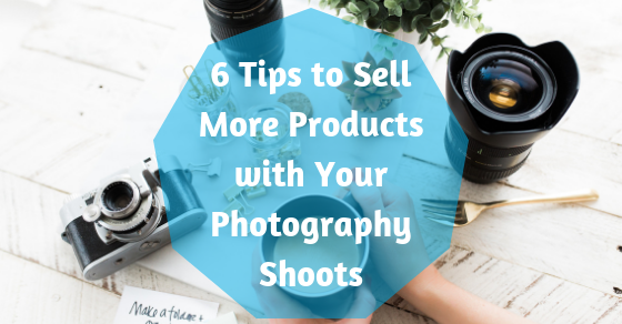 6 Tips to Sell More Products with Your Photography Shoots